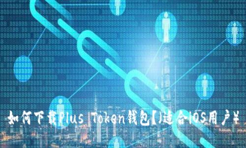 如何下载Plus Token钱包？（适合iOS用户）