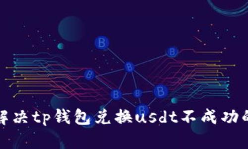 如何解决tp钱包兑换usdt不成功的问题