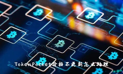 TokenPocket价格不更新怎么处理