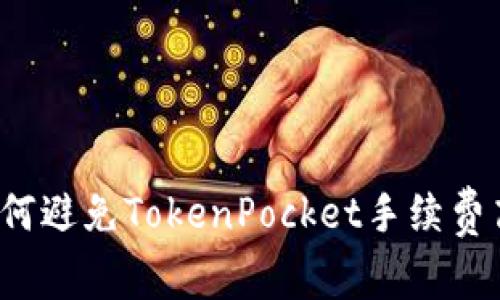 如何避免TokenPocket手续费高？