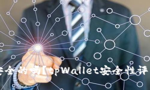 下载tpWallet是安全的吗？tpWallet安全性评估及用户使用建议