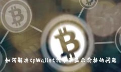 如何解决tpWallet代币不显示价格的问题