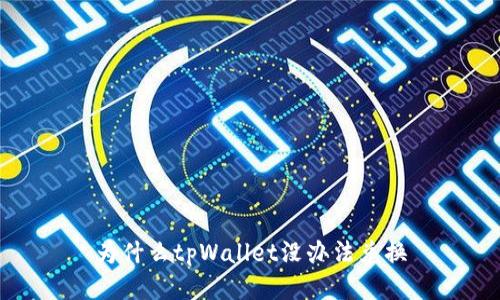 为什么tpWallet没办法兑换