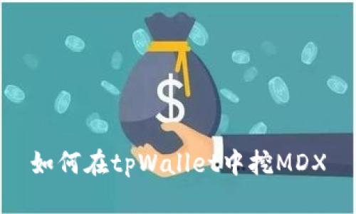 如何在tpWallet中挖MDX