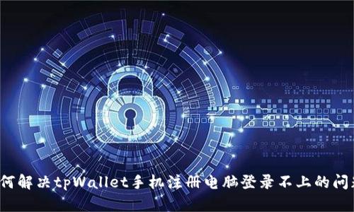 如何解决tpWallet手机注册电脑登录不上的问题?