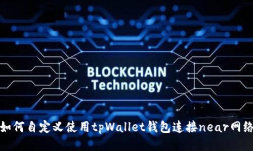 如何自定义使用tpWallet钱包连接near网络