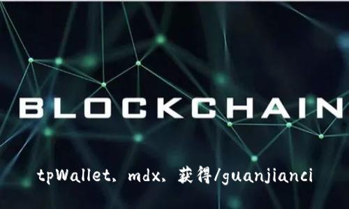 tpWallet, mdx, 获得/guanjianci