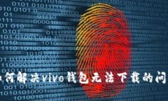 如何解决vivo钱包无法下载的问题