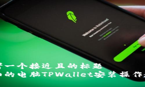 思考一个接近且的标题  
详细的电脑TPWallet安装操作教程