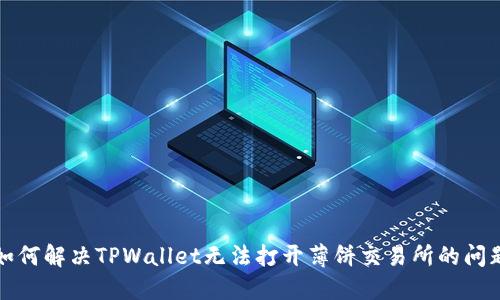 如何解决TPWallet无法打开薄饼交易所的问题