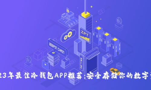 2023年最佳冷钱包APP推荐：安全存储你的数字资产