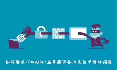 如何解决TPWallet在苹果设备上无法下载的问题