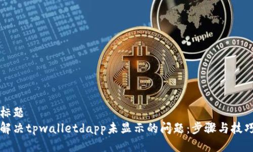 标题
解决tpwalletdapp未显示的问题：步骤与技巧