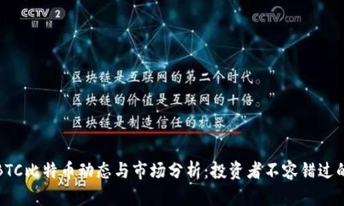 最新BTC比特币动态与市场分析：投资者不容错过的资讯