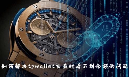 如何解决tpwallet交易时看不到余额的问题