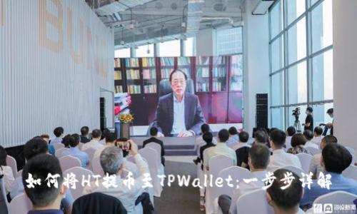 如何将HT提币至TPWallet：一步步详解