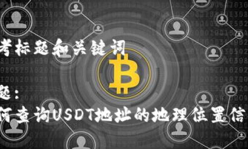 思考标题和关键词

标题:
如何查询USDT地址的地理位置信息？