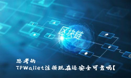 思考的
TPWallet注册现在还安全可靠吗？