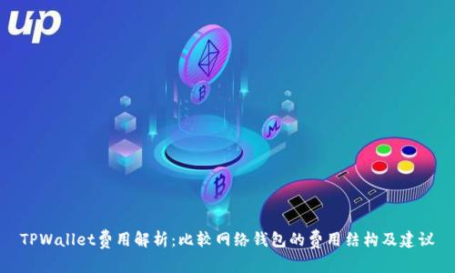 TPWallet费用解析：比较网络钱包的费用结构及建议