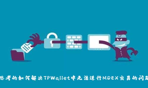 思考的如何解决TPWallet中无法进行MDEX交易的问题