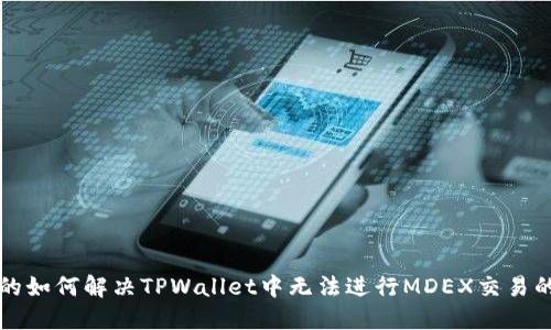 思考的如何解决TPWallet中无法进行MDEX交易的问题