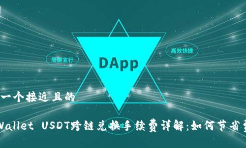 思考一个接近且的

TP Wallet USDT跨链兑换手续费详解：如何节省费用？