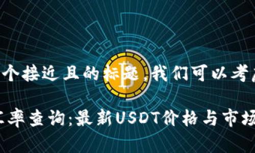 为了制作一个接近且的标题，我们可以考虑如下内容：

USDT实时汇率查询：最新USDT价格与市场动态