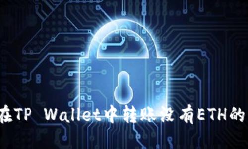 标题:
如何在TP Wallet中转账没有ETH的情况？