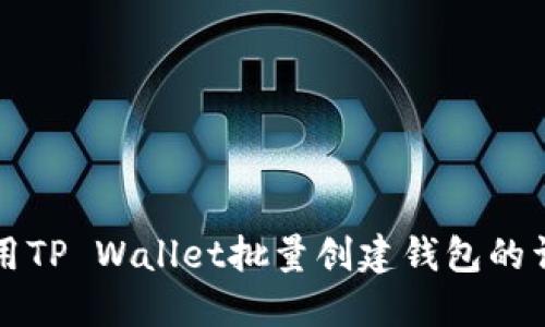 如何使用TP Wallet批量创建钱包的详细指南