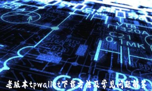 
老版本tpwallet下载方法及常见问题解答