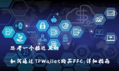 思考一个接近且的如何通过TPWallet购买FFC：详细指