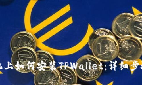 华为手机上如何安装TPWallet：详细步骤与技巧