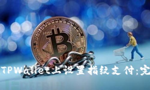 如何在TPWallet上设置指纹支付：完整指南