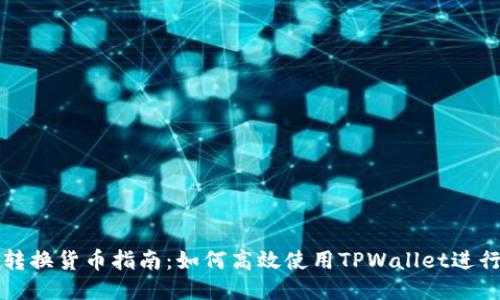 TPWallet转换货币指南：如何高效使用TPWallet进行货币转换