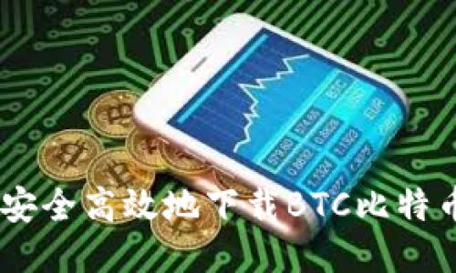 如何安全高效地下载BTC比特币APP