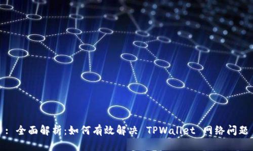 : 全面解析：如何有效解决 TPWallet 网络问题