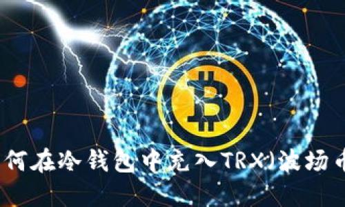 如何在冷钱包中充入TRX（波场币）