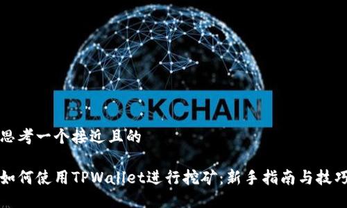 思考一个接近且的

如何使用TPWallet进行挖矿：新手指南与技巧