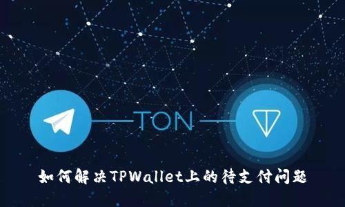 如何解决TPWallet上的待支付问题