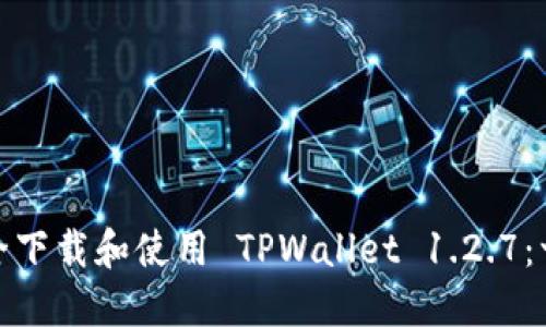 : 如何安全下载和使用 TPWallet 1.2.7：一步步指南