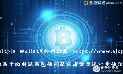 比特派钱包（Bitpie Wallet）的网址是 https://www.bitpie.com。 

如果您有其他关于比特派钱包的问题或者需要进一步的信息，请告诉我！