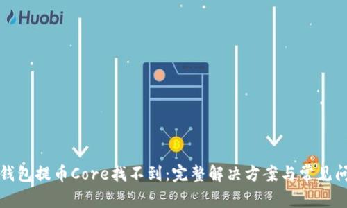 小狐狸钱包提币Core找不到：完整解决方案与常见问题解析