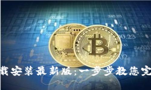 比特派APP下载安装最新版：一步步教您完成安装与使用