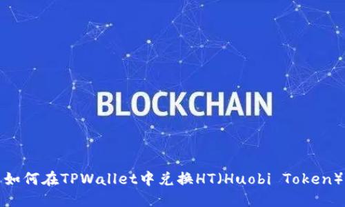 如何在TPWallet中兑换HT（Huobi Token）