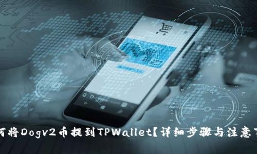 如何将Dogv2币提到TPWallet？详细步骤与注意事项