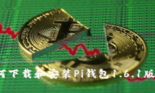 如何下载和安装Pi钱包1.6.1版本？