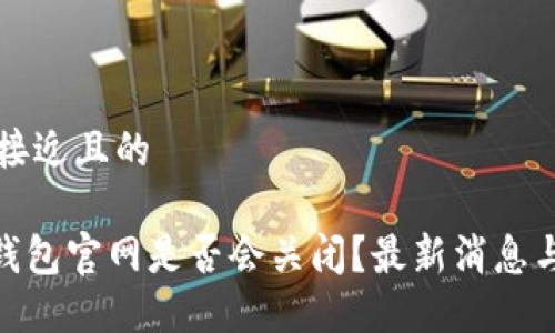 思考一个接近且的

imToken钱包官网是否会关闭？最新消息与用户须知