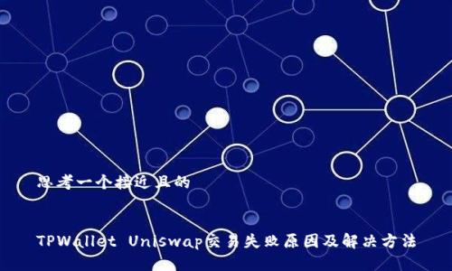 思考一个接近且的


TPWallet Uniswap交易失败原因及解决方法