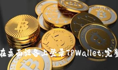 如何在桌面设备上登录TPWallet：完整指南