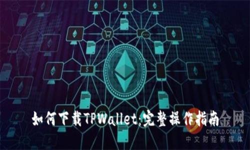 如何下载TPWallet：完整操作指南